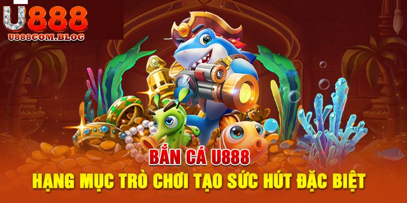 Bắn Cá - Trải Nghiệm Thế Giới Đại Dương Bao La Tại U888