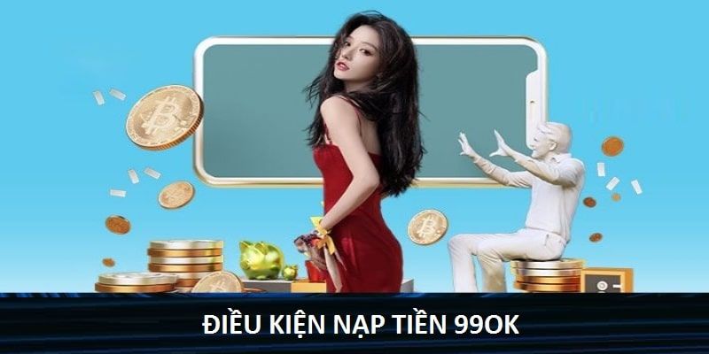 điều kiện cần có trước khi nạp tiền 99OK